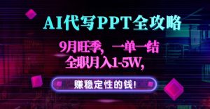AI代写PPT全攻略,9月旺季,一单一结,全职月入1-5W,赚稳定性的钱!-资源站