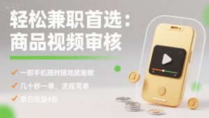 轻松兼职首选：商品视频审核，一部手机随时随地就能做，几十秒一单，流程简单，单日收益4张【揭秘】-资源站