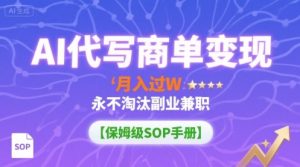 AI代写商单变现,月入过W,永不淘汰副业兼职【保姆级SOP手册】-资源站