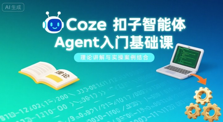 Coze扣子智能体Agent入门基础课,理论讲解与实操案例结合-资源站