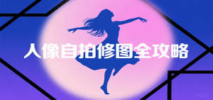 人像自拍修图全攻略：含基础、构图、多种风格拍摄技巧，拍出各类大片，展现独特美-资源站