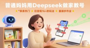 普通妈妈用Deepseek做家教号，条条热门，日变现1k+的玩法，直接抄作业-资源站