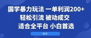 国学暴力玩法：一单利润2张+轻松引流 被动成交 适合全平台 小白首选-资源站