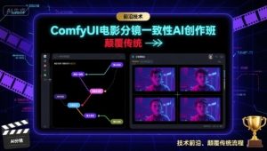ComfyUI电影分镜一致性AI创作班,前沿技术,颠覆传统-资源站