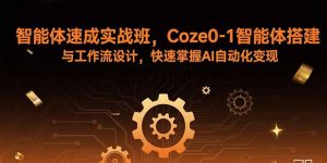 智能体速成实战班，Coze0-1智能体搭建与工作流设计，快速掌握AI自动化变现-资源站