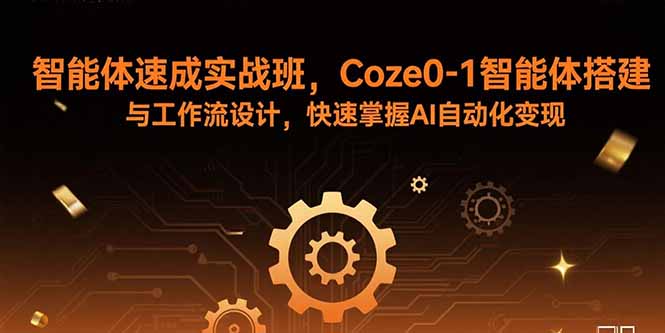 智能体速成实战班，Coze0-1智能体搭建与工作流设计，快速掌握AI自动化变现-资源站