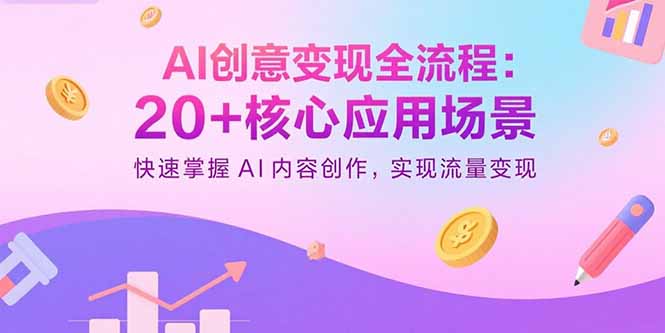 AI创意变现全流程:20+核心应用场景,快速掌握AI内容创作,实现流量变现-资源站