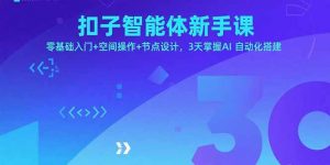 扣子智能体新手课，零基础入门+空间操作+节点设计，3天掌握AI自动化搭建-资源站
