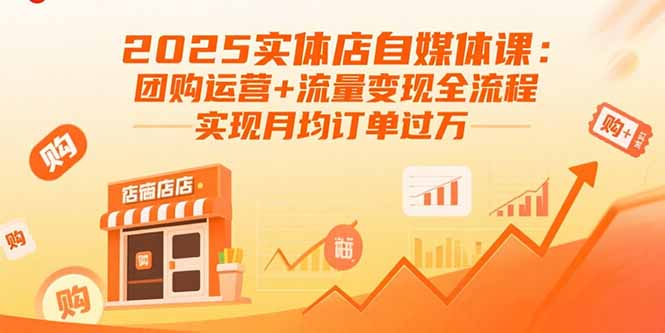 2025实体店自媒体课:团购运营+流量变现全流程,实现月均订单过万-资源站