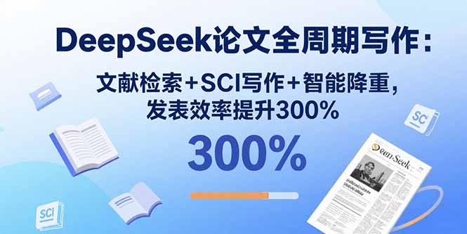 DeepSeek论文全周期写作:文献检索+SCI写作+智能降重,发表效率提升300%-资源站
