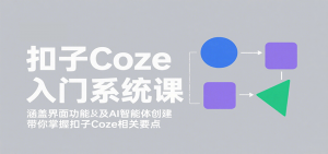 扣子Coze入门系统课：涵盖界面功能及AI智能体创建，带你掌握扣子Coze相关要点-资源站