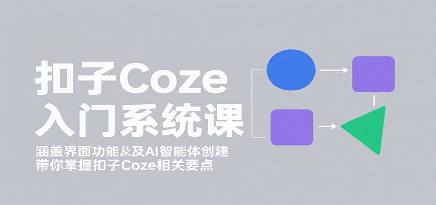 扣子Coze入门系统课：涵盖界面功能及AI智能体创建，带你掌握扣子Coze相关要点-资源站