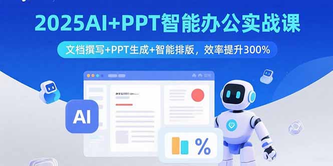 2025AI+PPT智能办公实战课:文档撰写+PPT生成+智能排版,效率提升300%-资源站