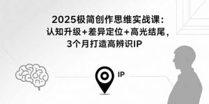 2025极简创作思维实战课:认知升级+差异定位+高光结尾,3个月打造高辨识IP-资源站