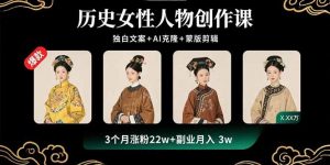 历史女性人物创作课：独白文案+AI克隆+蒙版剪辑，3个月涨粉22w+副业月入3w-资源站