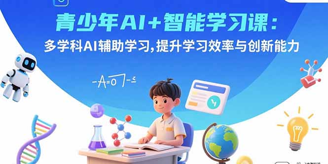 青少年AI+智能学习课:多学科AI辅助学习,提升学习效率与创新能力-资源站
