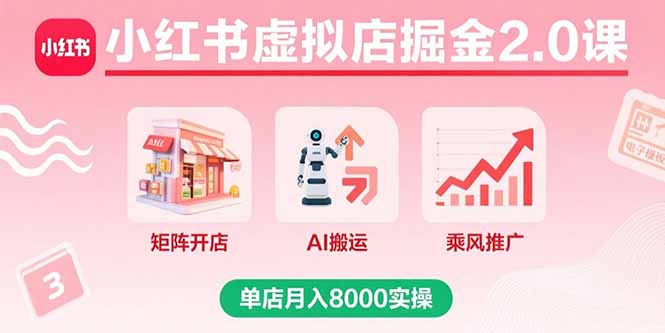 小红书虚拟店掘金2.0课，矩阵开店+AI搬运+乘风推广，单店月入8000实操-资源站