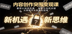 内容创作突围变现课:重塑认知找机遇,探索方向抓关键,从吸睛开头到高光结尾-资源站