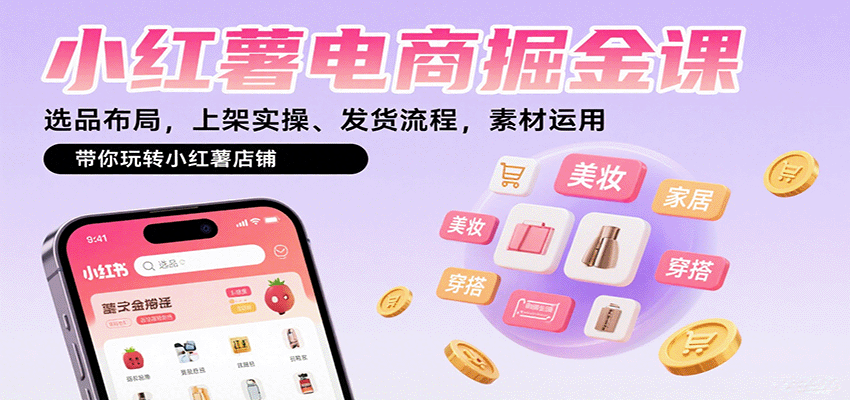 小红薯电商掘金课:选品布局,上架实操、发货流程,素材运用,带你玩转小红薯店铺-资源站