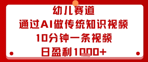 幼儿赛道：通过AI做传统知识视频，10分钟一条视频，日盈利多张-资源站