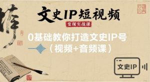 文史IP短视频变现实战课,0基础教你打造文史IP号(视频+音频课)-资源站