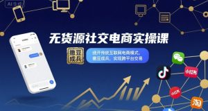 无货源社交电商实操课,绕开传统互联网电商模式,撒豆成兵,实现跨平台交易-资源站