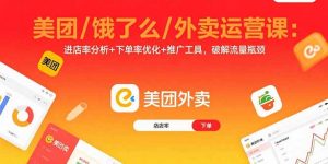 美团/饿了么/外卖运营课:进店率分析+下单率优化+推广工具,破解流量瓶颈-资源站
