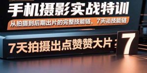手机摄影实战特训,从拍摄到后期出片的完整技能链,7天拍出点赞大片-资源站