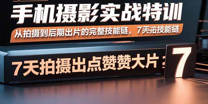 手机摄影实战特训,从拍摄到后期出片的完整技能链,7天拍出点赞大片-资源站