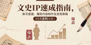 文史IP速成指南,账号搭建、爆款内容制作及变现策略,15天涨粉1万+-资源站