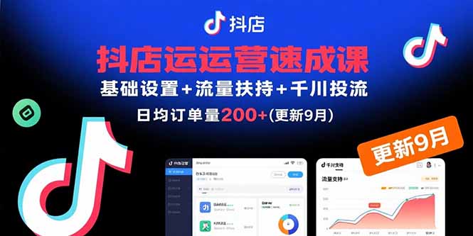 抖店运营速成课,基础设置+流量扶持+千川投流,30天日均订单200+(更新9月-资源站