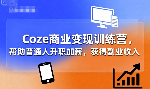 Coze商业变现训练营,帮助普通人升职加薪, 获得副业收入-资源站