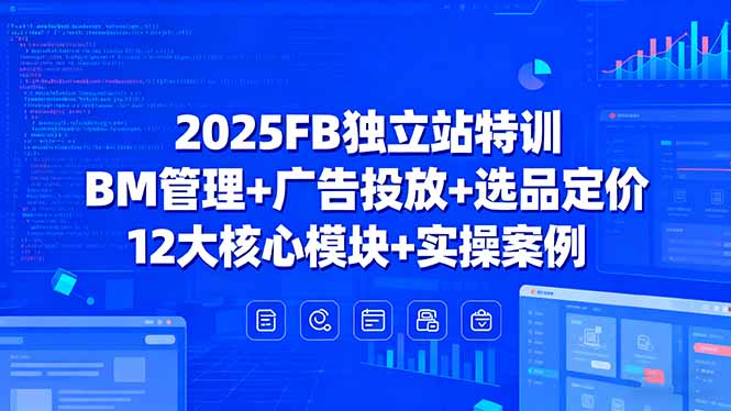 2025FB独立站特训,BM管理+广告投放+选品定价,12大核心模块+实操案例-资源站