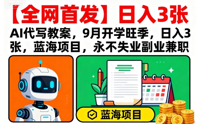 【全网首发】AI代写教案，9月开学旺季，日入3张，蓝海项目，永不失业副业兼职-资源站
