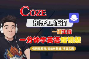 COZE扣子工作流一键生成一分钟学英语短视频,保姆级教程-智能体搭建-项目实操-资源站