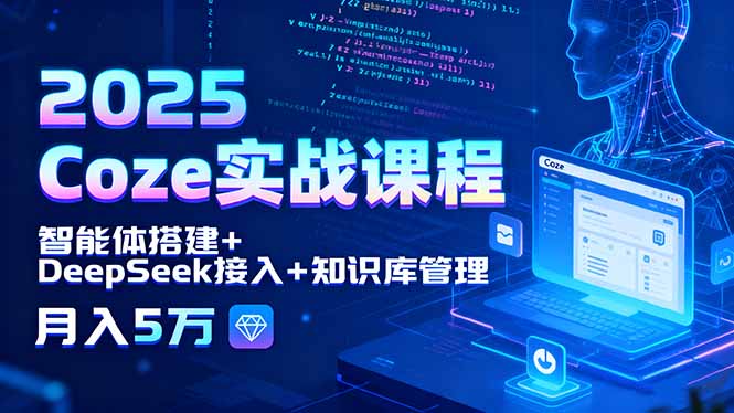 2025 Coze实战课程，智能体搭建+DeepSeek接入+知识库管理，月入5万-资源站