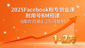 2025Facebook粉专创业课,耐用号BM搭建,0库存月销1-2万可复制-资源站