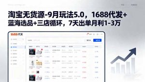 淘宝无货源-9月玩法5.0,1688代发+蓝海选品+三店循环,7天出单月利1-3万-资源站