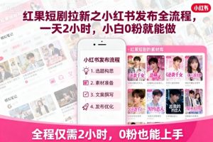红果短剧拉新之小红书发布全流程，一天2小时，小白0粉就能做-资源站