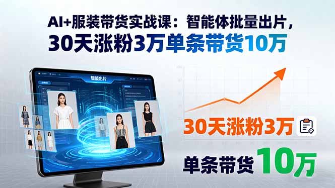 AI+服装带货实战课：智能体批量出片，30天涨粉3万单条带货10万-资源站