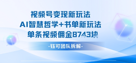 视频号变现新玩法，AI智慧哲学+书单新玩法，单条视频佣金1k+-资源站