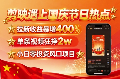 剪映遇上国庆热点,拉新收益暴增400%,单条视频狂挣2W+,无需剪辑基础,几分钟一条作品-资源站