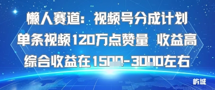 懒人赛道：视频号分成计划单条视频120W点赞量 收益高综合收益在1.5K左右-资源站