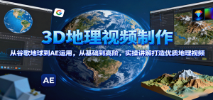 3D地理视频制作,从谷歌地球到AE运用,从基础到高阶,实操讲解打造优质地理视频-资源站