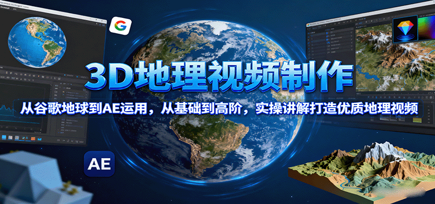 3D地理视频制作,从谷歌地球到AE运用,从基础到高阶,实操讲解打造优质地理视频-资源站
