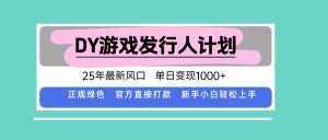DY游戏发行人计划,25年最新风口,单日变现1000+-资源站