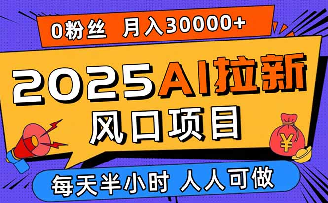 2025AI拉新风口项目,0粉0基础月入30000+新手小白轻松学会-资源站