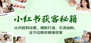 小红书获客秘籍:从内容到设置,爆款打造、引流加粉,全方位教你精准获客-资源站