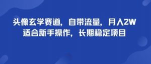头像玄学赛道，自带流量，月入2W，适合新手操作，长期稳定项目-资源站