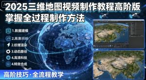 2025三维地图视频制作教程高阶版,掌握全过程制作方法-资源站